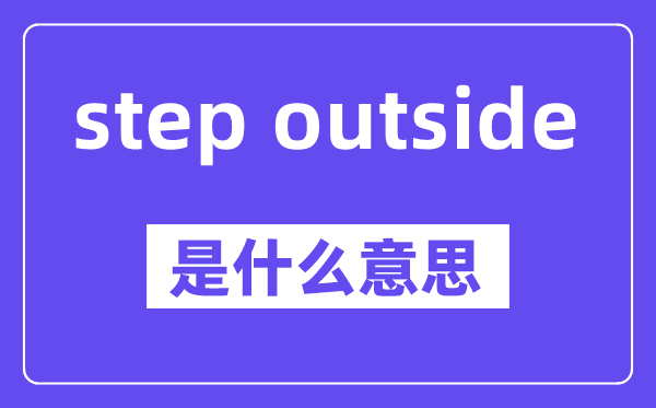 step outside是什么意思,中文翻譯是什么