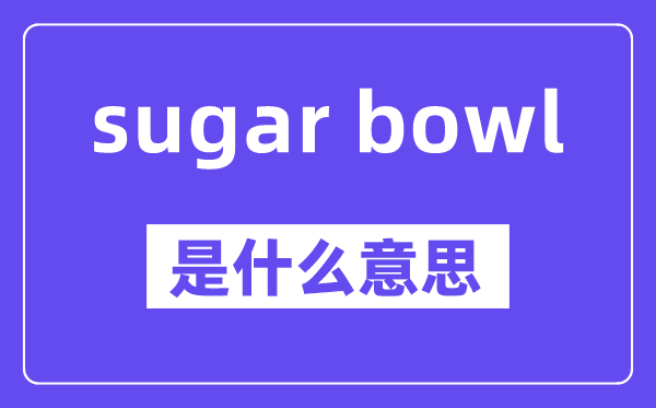sugar bowl是什么意思,中文翻譯是什么