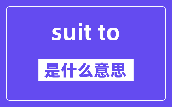 suit to和suit for有什么區(qū)別,中文翻譯是什么