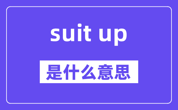 suit up是什么意思,中文翻譯是什么