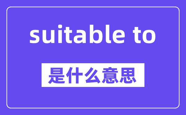 suitable to是什么意思,中文翻譯是什么