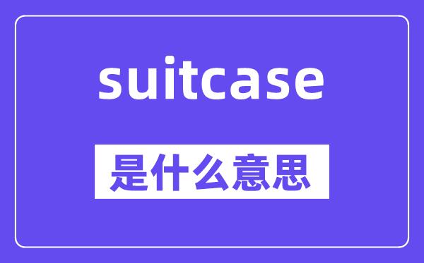 suitcase是什么意思,suitcase怎么讀,中文翻譯是什么