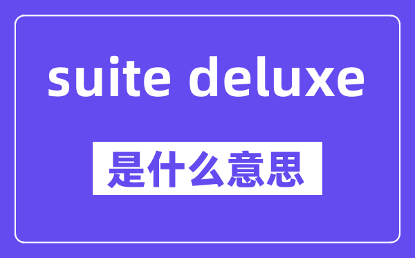 suite deluxe是什么意思,中文翻譯是什么
