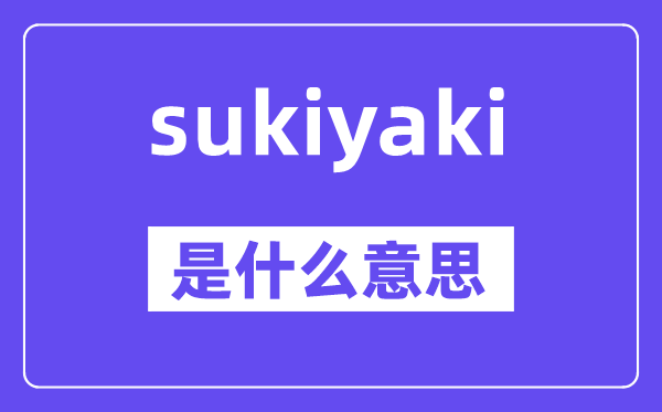 sukiyaki是什么意思,sukiyaki怎么讀,中文翻譯是什么
