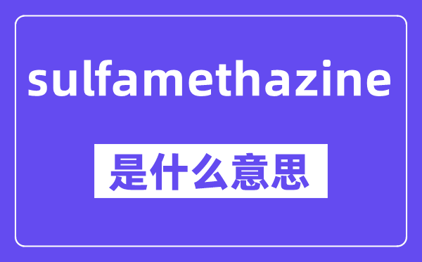 sulfamethazine是什么意思,中文翻譯是什么