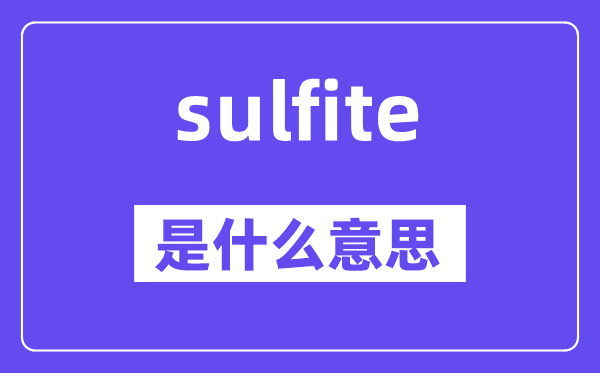 sulfite是什么意思,sulfite怎么讀,中文翻譯是什么