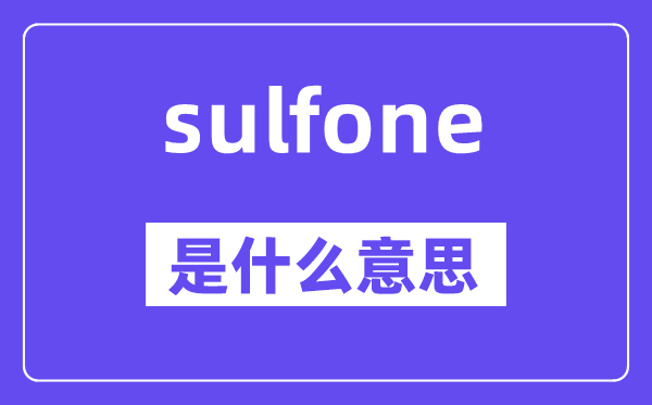 sulfone是什么意思,sulfone怎么讀,中文翻譯是什么
