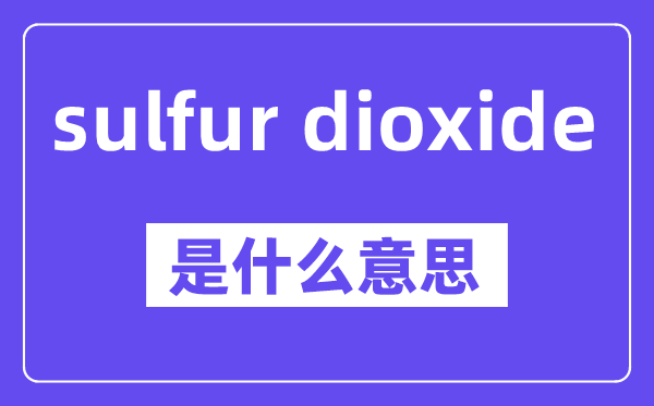 sulfur dioxide是什么意思,中文翻譯是什么