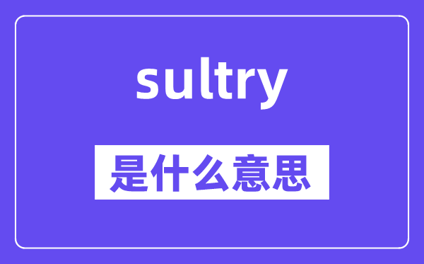 sultry是什么意思,sultry怎么讀,中文翻譯是什么