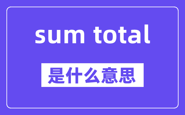 sum total是什么意思,中文翻譯是什么