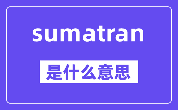 sumatran是什么意思,中文翻譯是什么