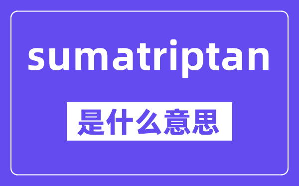 sumatriptan是什么意思,中文翻譯是什么