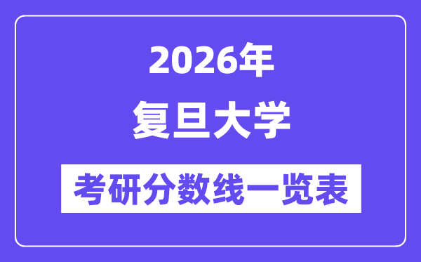 2026復(fù)旦大學(xué)考研分?jǐn)?shù)線一覽表（含2025年復(fù)試線）