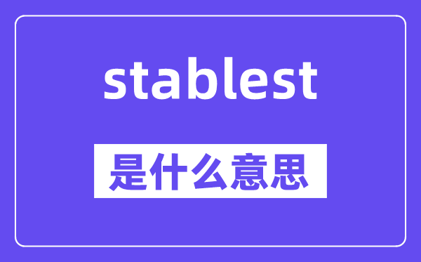 stablest是什么意思,stablest怎么讀,中文翻譯是什么