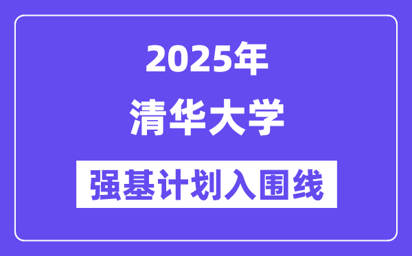 清華大學2025年強基計劃入圍分數線一覽表（含2024歷年）
