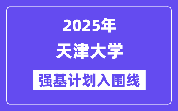 天津大學2025年強基計劃入圍分數線一覽表（含2024歷年）