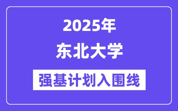 東北大學(xué)2025年強(qiáng)基計(jì)劃入圍分?jǐn)?shù)線一覽表（含2024歷年）