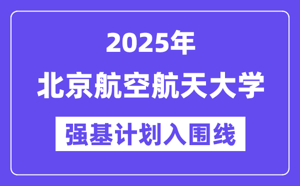 北京航空航天大學2025年強基計劃入圍分數線一覽表（含2024歷年）