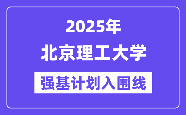 北京理工大學2025年強基計劃入圍分數線一覽表（含2024歷年）