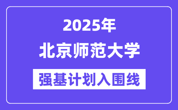 北京師范大學2025年強基計劃入圍分數線一覽表（含2024歷年）