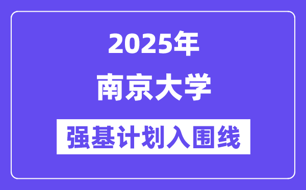 南京大學(xué)2025年強(qiáng)基計(jì)劃入圍分?jǐn)?shù)線(xiàn)一覽表（含2024歷年）