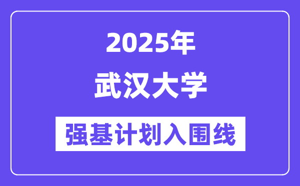 武漢大學2025年強基計劃入圍分數線一覽表（含2024歷年）