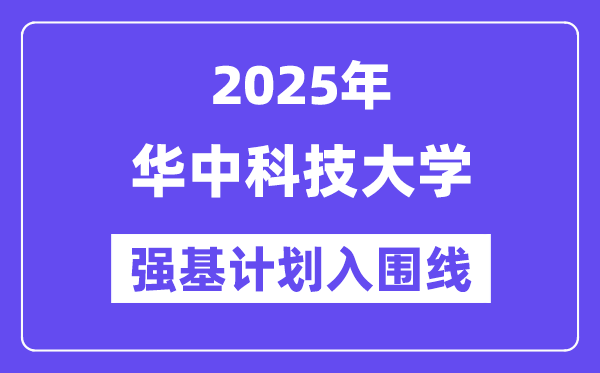 華中科技大學2025年強基計劃入圍分數(shù)線一覽表（含2024歷年）