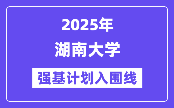 湖南大學2025年強基計劃入圍分數線一覽表（含2024歷年）