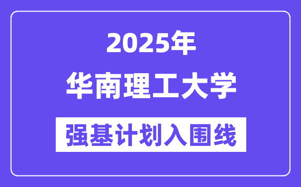 華南理工大學2025年強基計劃入圍分數線一覽表（含2024歷年）