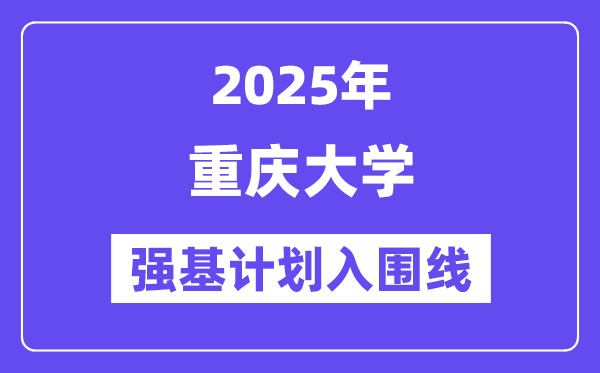 重慶大學(xué)2025年強(qiáng)基計劃入圍分?jǐn)?shù)線一覽表（含2024歷年）
