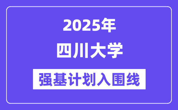 四川大學(xué)2025年強(qiáng)基計劃入圍分?jǐn)?shù)線一覽表（含2024歷年）