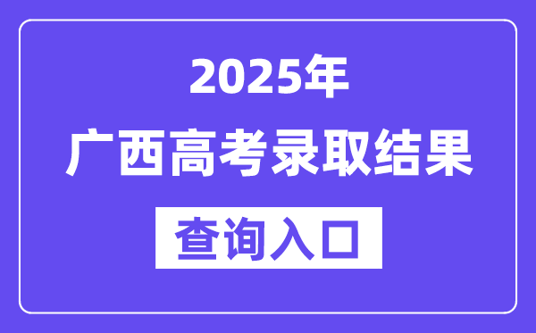 2025年廣西高考錄取結果查詢?nèi)肟?https://www.gxeea.cn