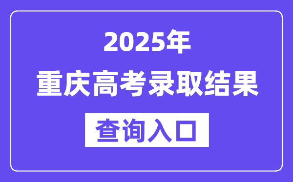 2025年重慶高考錄取結果查詢入口:https://www.cqksy.cn/