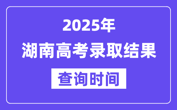 2025湖南高考錄取結(jié)果查詢時間