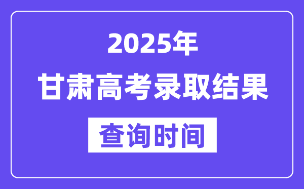2025甘肅高考錄取結果查詢時間