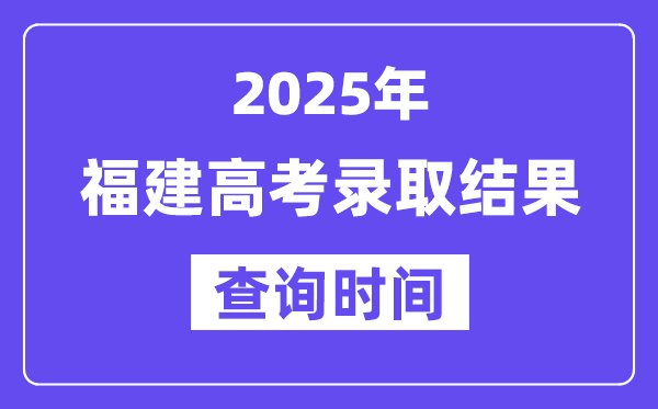 2025福建高考錄取結果查詢時間