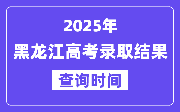 2025黑龍江高考錄取結(jié)果查詢時間,具體幾號查詢？