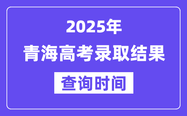 2025青海高考錄取結果查詢時間,具體幾號查詢？